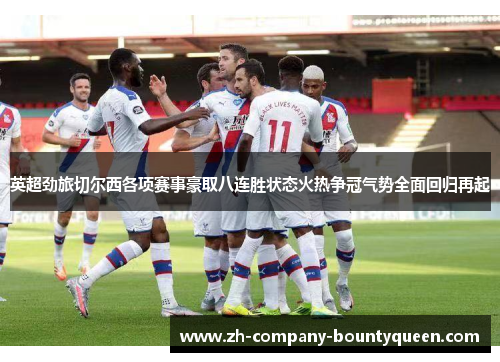 英超劲旅切尔西各项赛事豪取八连胜状态火热争冠气势全面回归再起