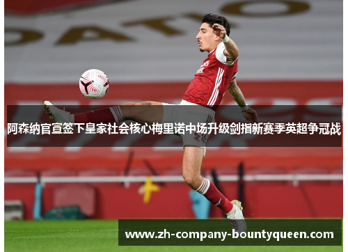 阿森纳官宣签下皇家社会核心梅里诺中场升级剑指新赛季英超争冠战