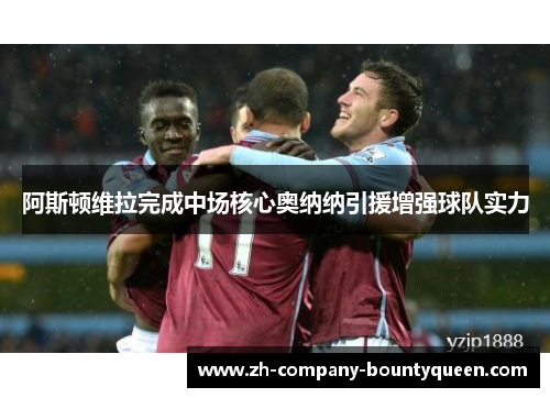 阿斯顿维拉完成中场核心奥纳纳引援增强球队实力