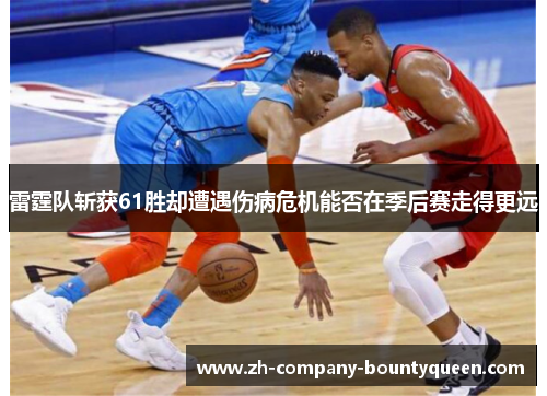 雷霆队斩获61胜却遭遇伤病危机能否在季后赛走得更远