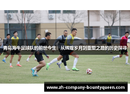 青岛海牛足球队的前世今生：从辉煌岁月到重塑之路的历史探寻