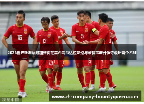 2026世界杯洲际附加赛将在墨西哥瓜达拉哈拉与蒙特雷展开争夺最后两个名额