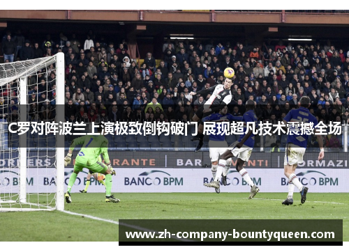C罗对阵波兰上演极致倒钩破门 展现超凡技术震撼全场