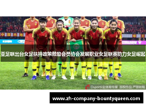 亚足联出台女足扶持政策鼓励会员协会发展职业女足联赛助力女足崛起