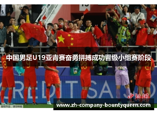 中国男足U19亚青赛奋勇拼搏成功晋级小组赛阶段 中国男足U19亚青赛奋勇拼搏成功晋级小组赛阶段
