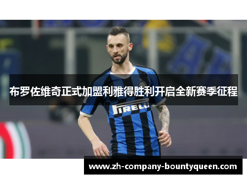 布罗佐维奇正式加盟利雅得胜利开启全新赛季征程 布罗佐维奇正式加盟利雅得胜利开启全新赛季征程
