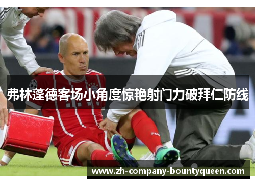 弗林蓬德客场小角度惊艳射门力破拜仁防线 弗林蓬德客场小角度惊艳射门力破拜仁防线