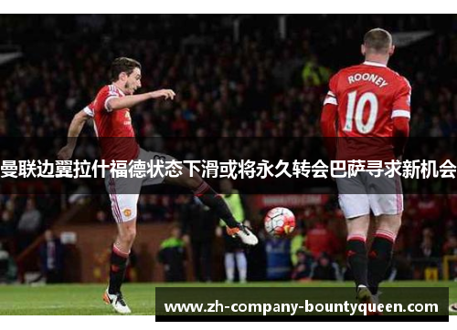 曼联边翼拉什福德状态下滑或将永久转会巴萨寻求新机会 曼联边翼拉什福德状态下滑或将永久转会巴萨寻求新机会