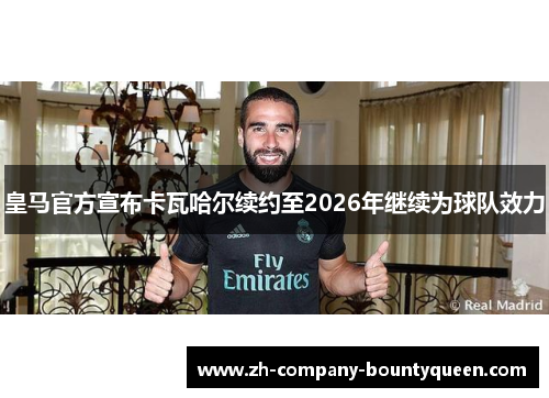 皇马官方宣布卡瓦哈尔续约至2026年继续为球队效力